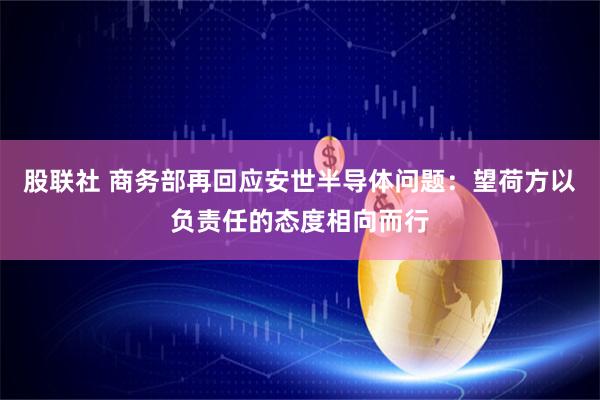 股联社 商务部再回应安世半导体问题：望荷方以负责任的态度相向而行