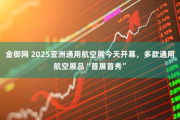 金御网 2025亚洲通用航空展今天开幕，多款通用航空展品“首展首秀”