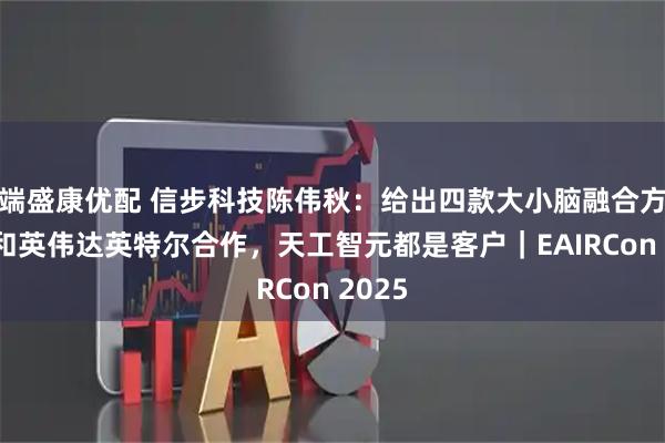 端盛康优配 信步科技陈伟秋：给出四款大小脑融合方案，和英伟达英特尔合作，天工智元都是客户｜EAIRCon 2025
