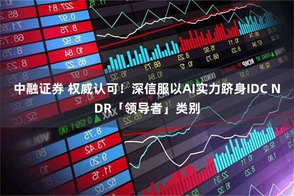中融证券 权威认可！深信服以AI实力跻身IDC NDR「领导者」类别