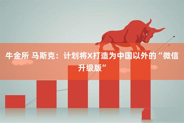 牛金所 马斯克：计划将X打造为中国以外的“微信升级版”