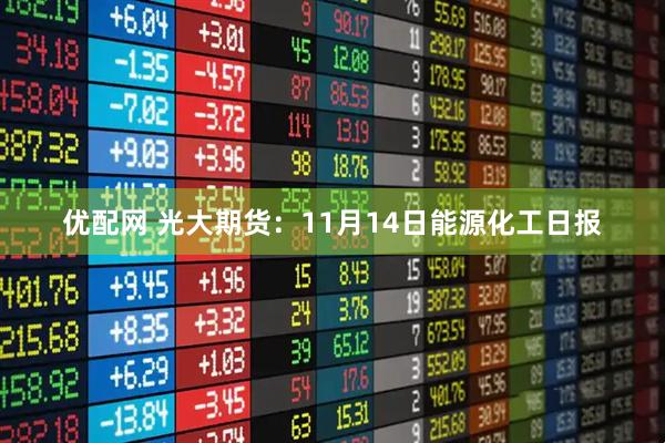优配网 光大期货：11月14日能源化工日报