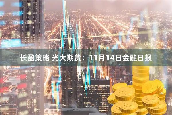长盈策略 光大期货：11月14日金融日报