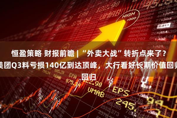 恒盈策略 财报前瞻 | “外卖大战”转折点来了？美团Q3料亏损140亿到达顶峰，大行看好长期价值回归