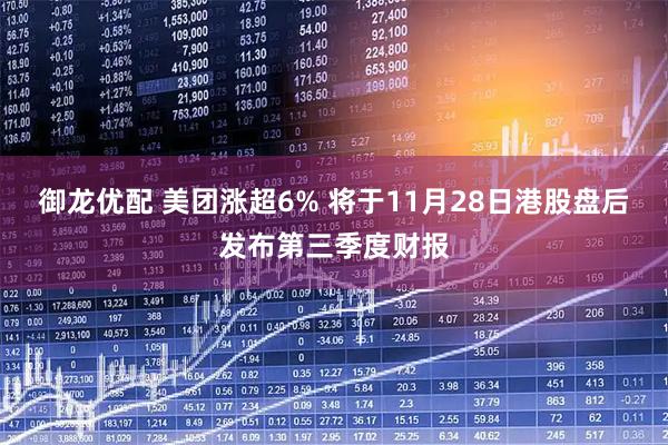 御龙优配 美团涨超6% 将于11月28日港股盘后发布第三季度财报